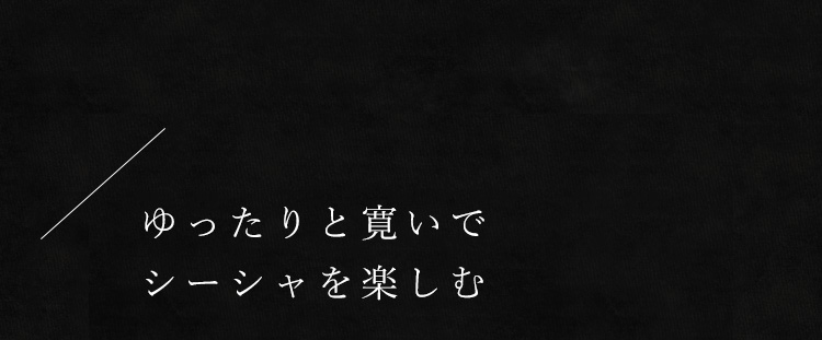 ゆったりと寛いで シーシャを楽しむ